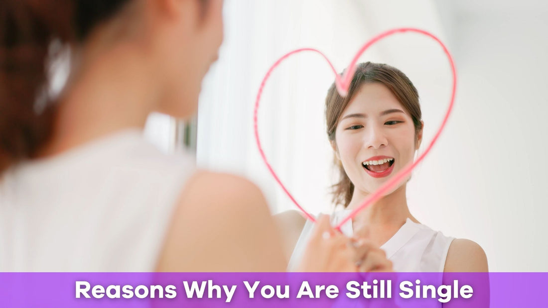 The Real Reasons Why You Are Still Single—And How to Overcome Them